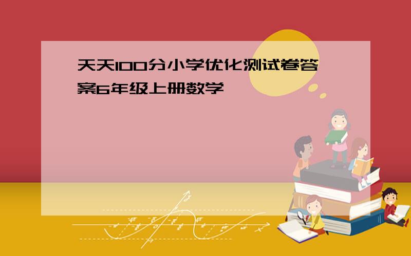 天天100分小学优化测试卷答案6年级上册数学