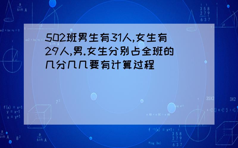 502班男生有31人,女生有29人,男.女生分别占全班的几分几几要有计算过程