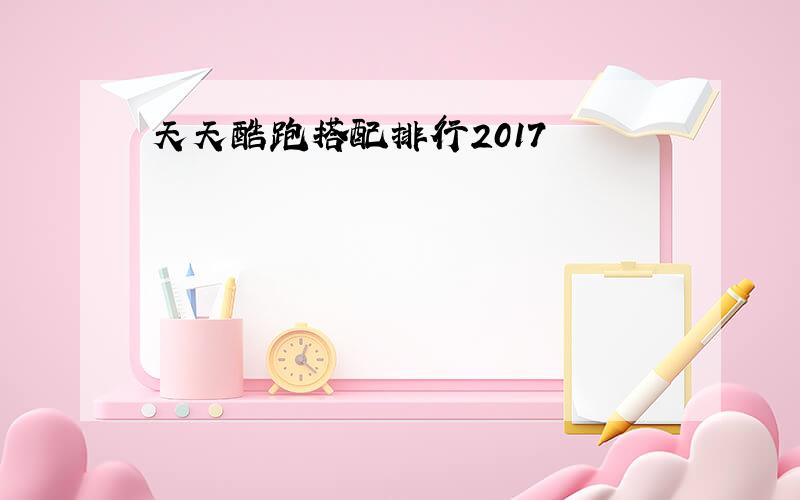 天天酷跑搭配排行2017