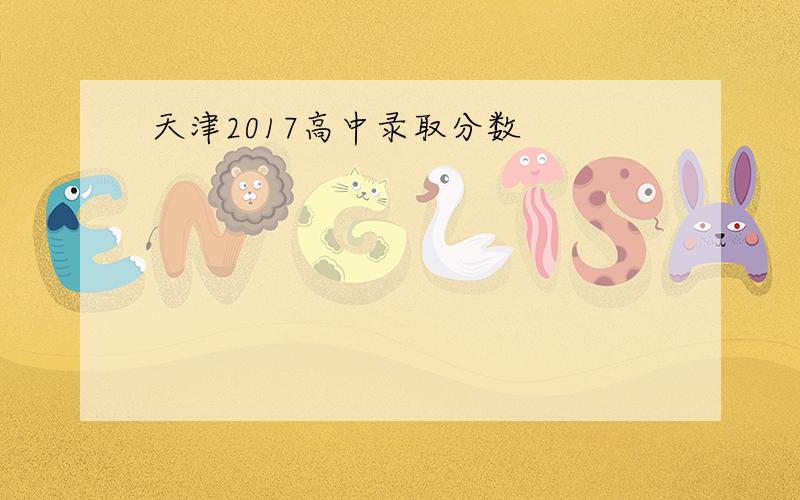 天津2017高中录取分数