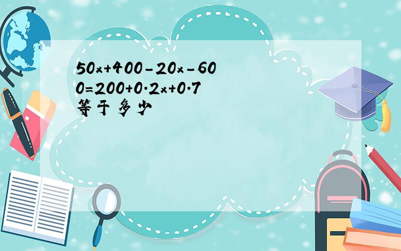 50x+400-20x-600＝200+0.2x+0.7等于多少