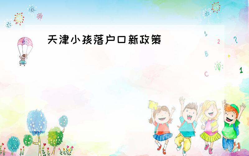 天津小孩落户口新政策