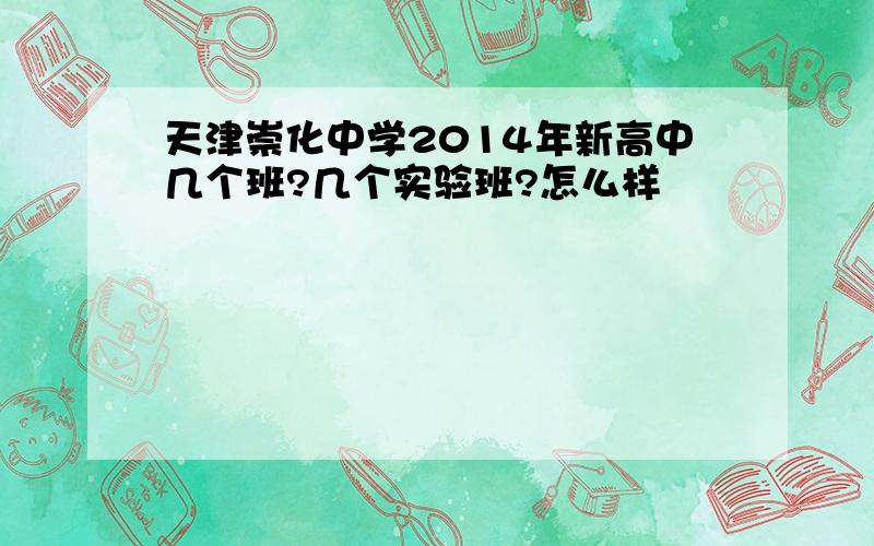 天津崇化中学2014年新高中几个班?几个实验班?怎么样