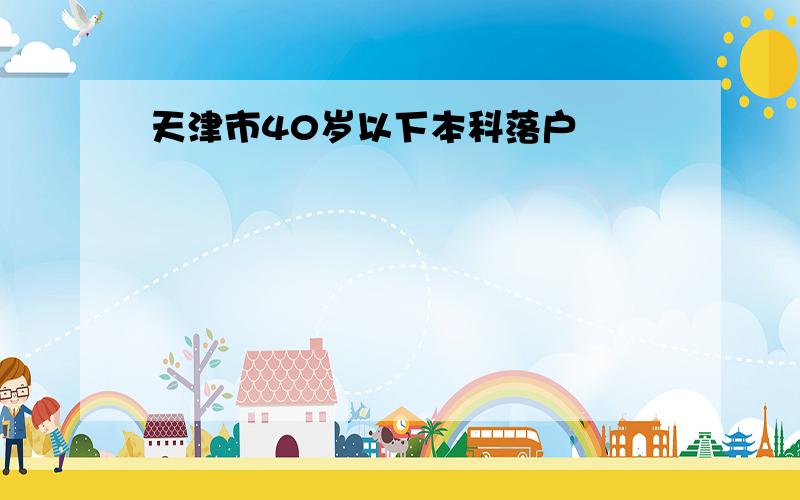 天津市40岁以下本科落户