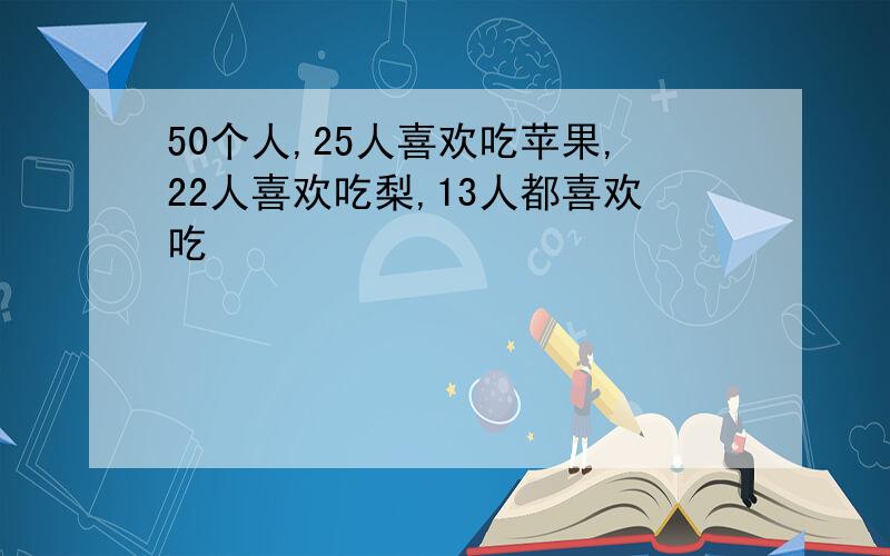 50个人,25人喜欢吃苹果,22人喜欢吃梨,13人都喜欢吃