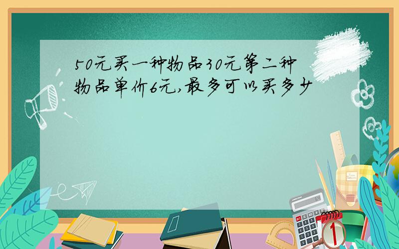 50元买一种物品30元第二种物品单价6元,最多可以买多少