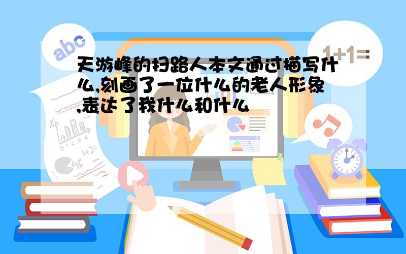 天游峰的扫路人本文通过描写什么,刻画了一位什么的老人形象,表达了我什么和什么