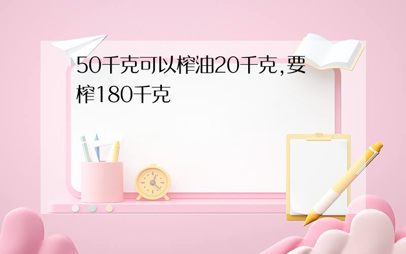 50千克可以榨油20千克,要榨180千克