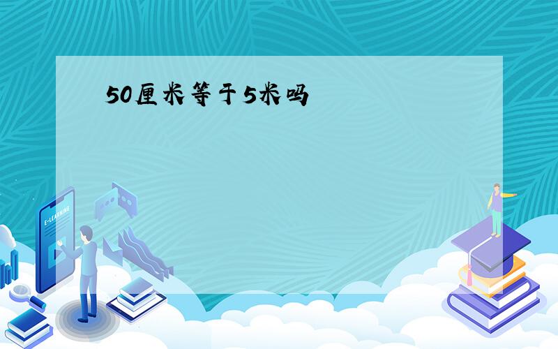 50厘米等于5米吗