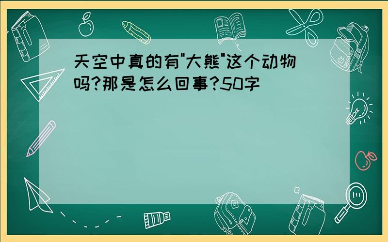 天空中真的有"大熊"这个动物吗?那是怎么回事?50字