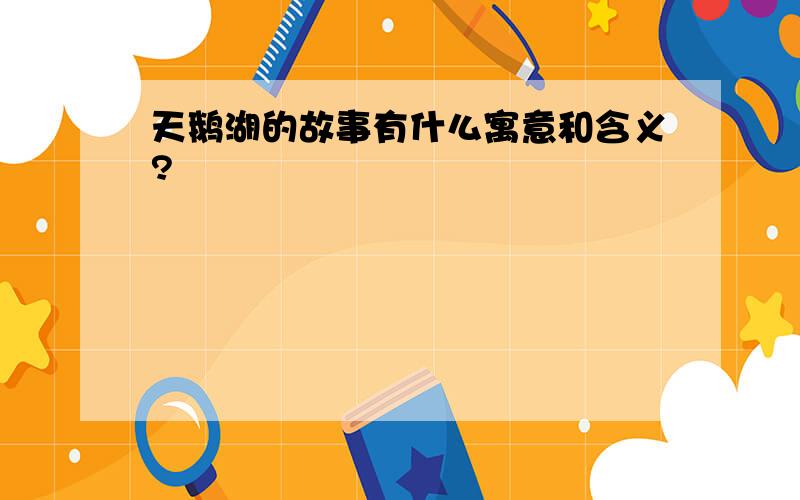 天鹅湖的故事有什么寓意和含义?