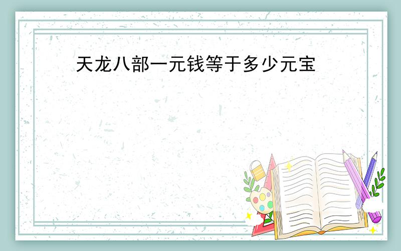 天龙八部一元钱等于多少元宝