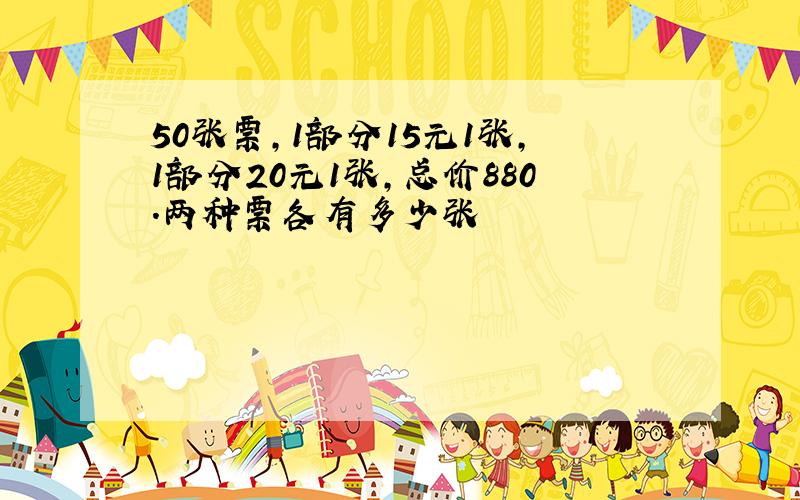 50张票,1部分15元1张,1部分20元1张,总价880.两种票各有多少张