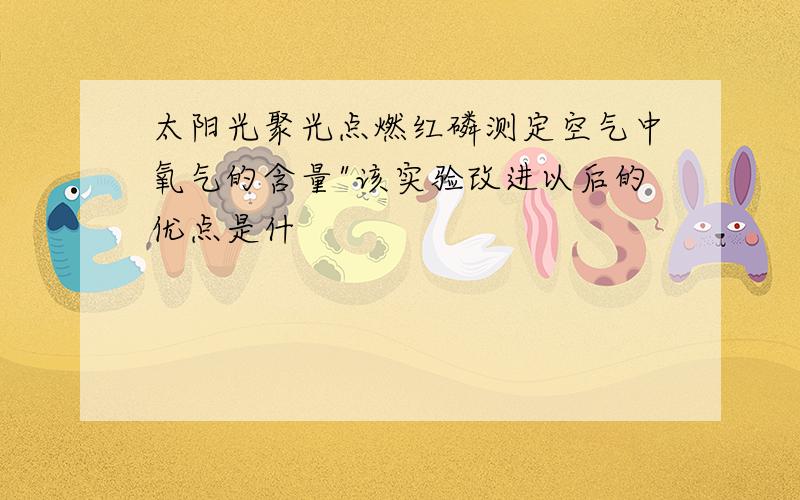 太阳光聚光点燃红磷测定空气中氧气的含量"该实验改进以后的优点是什