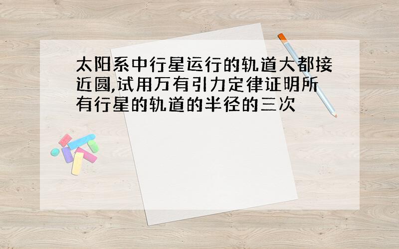 太阳系中行星运行的轨道大都接近圆,试用万有引力定律证明所有行星的轨道的半径的三次