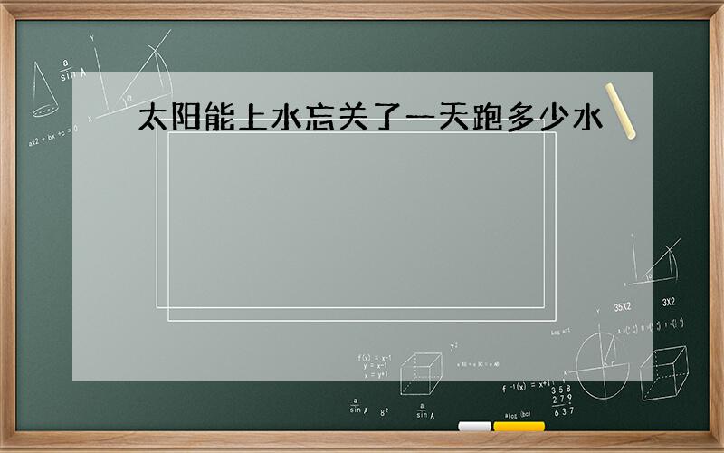 太阳能上水忘关了一天跑多少水