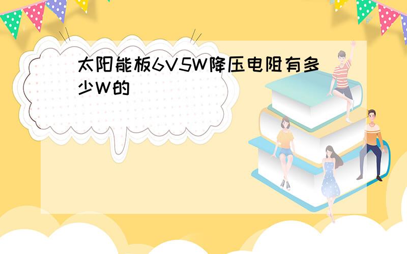 太阳能板6V5W降压电阻有多少W的