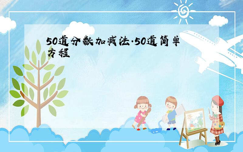 50道分数加减法.50道简单方程