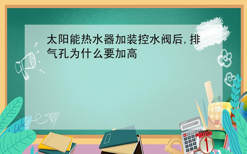 太阳能热水器加装控水阀后,排气孔为什么要加高