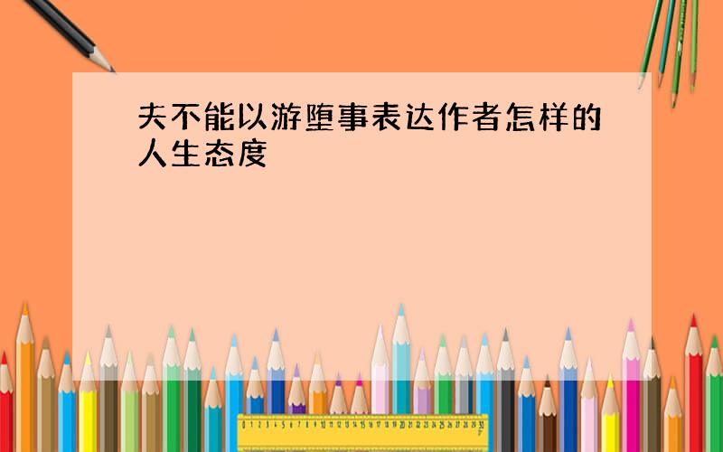 夫不能以游堕事表达作者怎样的人生态度