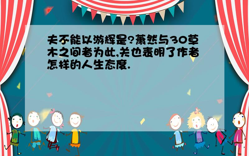 夫不能以游辉是?萧然与30草木之间者为此,关也表明了作者怎样的人生态度.