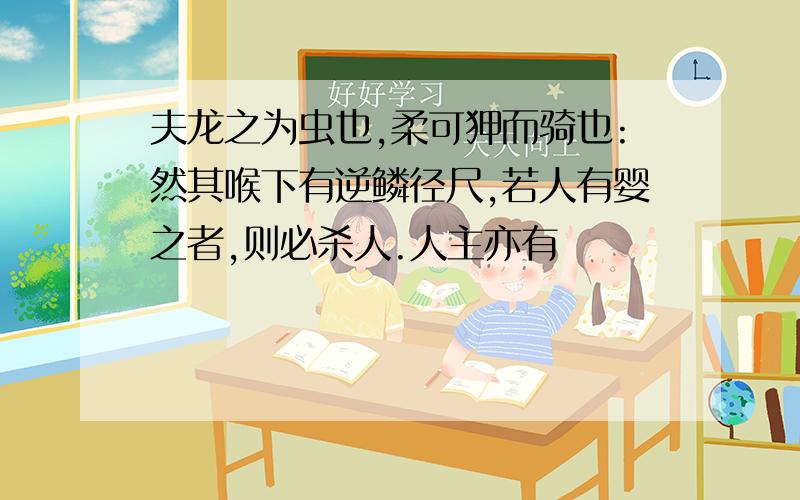 夫龙之为虫也,柔可狎而骑也:然其喉下有逆鳞径尺,若人有婴之者,则必杀人.人主亦有