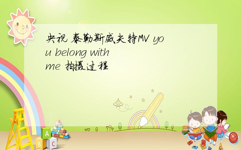 央视 泰勒斯威夫特MV you belong with me 拍摄过程