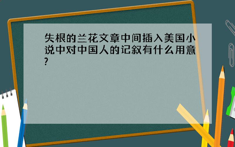 失根的兰花文章中间插入美国小说中对中国人的记叙有什么用意?