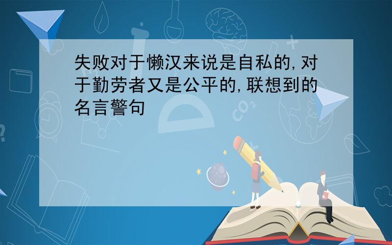 失败对于懒汉来说是自私的,对于勤劳者又是公平的,联想到的名言警句