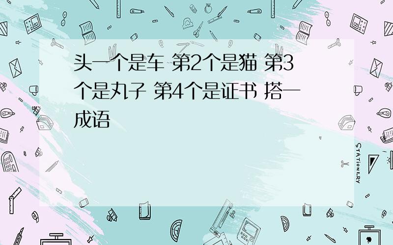 头一个是车 第2个是猫 第3个是丸子 第4个是证书 搭一成语