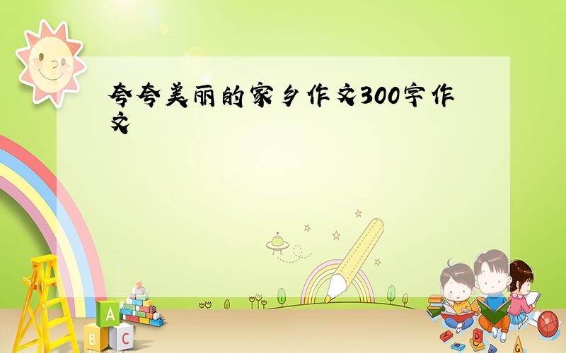 夸夸美丽的家乡作文300字作文