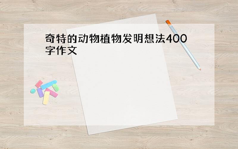 奇特的动物植物发明想法400字作文