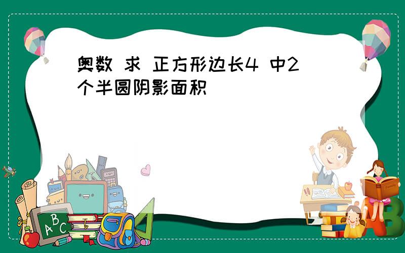 奥数 求 正方形边长4 中2个半圆阴影面积