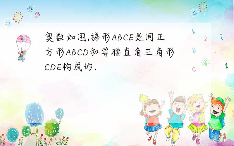 奥数如图,梯形ABCE是同正方形ABCD和等腰直角三角形CDE构成的.