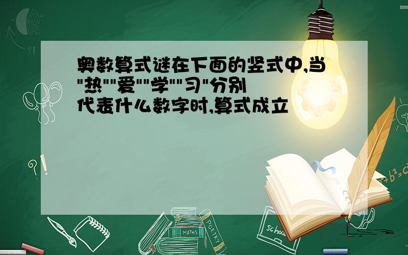 奥数算式谜在下面的竖式中,当"热""爱""学""习"分别代表什么数字时,算式成立