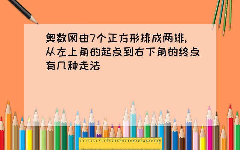 奥数网由7个正方形排成两排,从左上角的起点到右下角的终点有几种走法