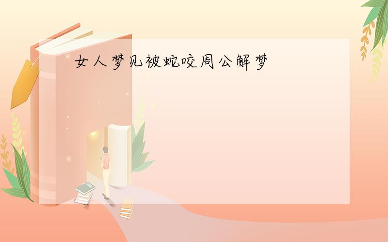 女人梦见被蛇咬周公解梦