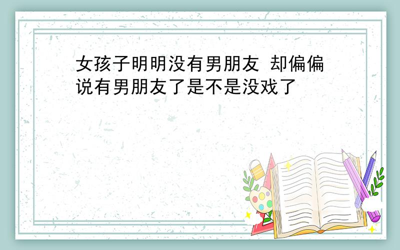 女孩子明明没有男朋友 却偏偏说有男朋友了是不是没戏了