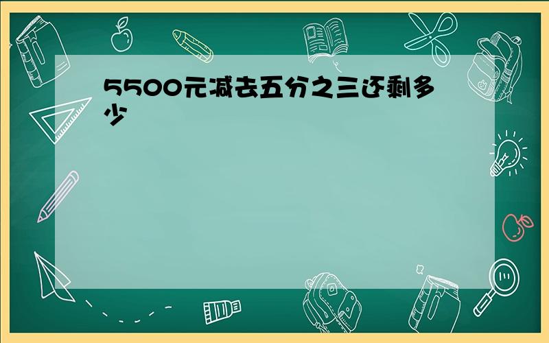 5500元减去五分之三还剩多少