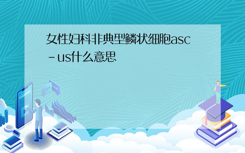 女性妇科非典型鳞状细胞asc-us什么意思