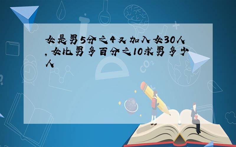 女是男5分之4又加入女30人,女比男多百分之10求男多少人