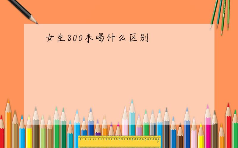 女生800米喝什么区别