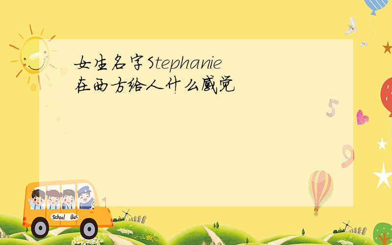 女生名字Stephanie 在西方给人什么感觉