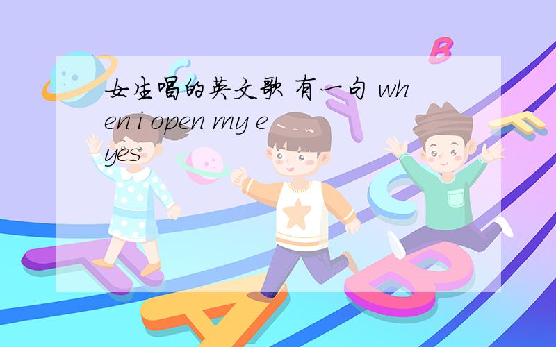 女生唱的英文歌 有一句 when i open my eyes