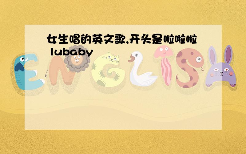 女生唱的英文歌,开头是啦啦啦 lubaby