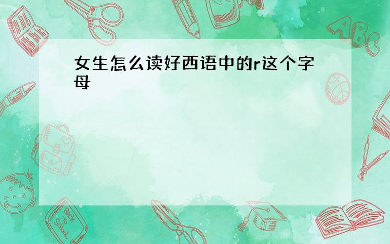 女生怎么读好西语中的r这个字母