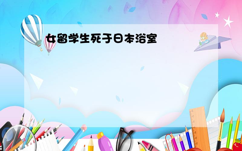 女留学生死于日本浴室