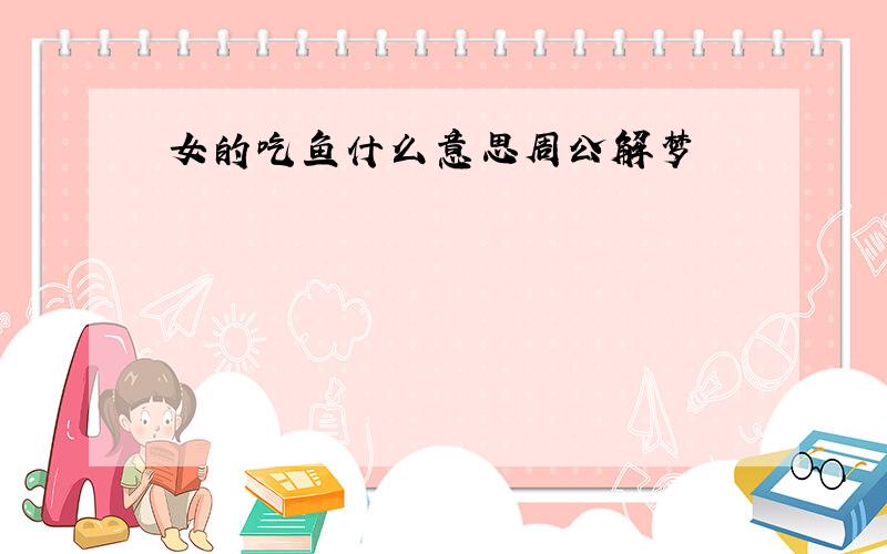 女的吃鱼什么意思周公解梦