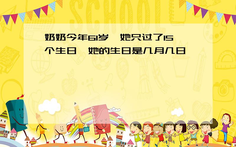 奶奶今年61岁,她只过了15个生日,她的生日是几月几日