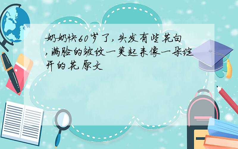 奶奶快60岁了,头发有些花白,满脸的皱纹一笑起来像一朵绽开的花 原文